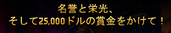 名誉と栄光、そして25,000ドルの賞金をかけて！