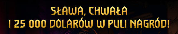 SŁAWA, CHWAŁA
I 25 000 DOLARÓW W PULI NAGRÓD!