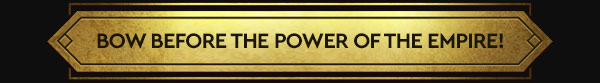 BOW BEFORE THE POWER OF THE EMPIRE!