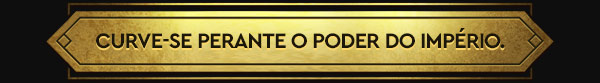 CURVE-SE PERANTE O PODER DO IMPÉRIO.