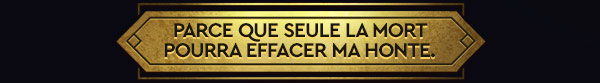 PARCE QUE SEULE LA MORT POURRA EFFACER MA HONTE.