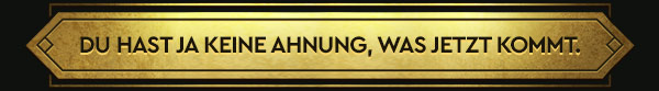 DU HAST JA KEINE AHNUNG, WAS JETZT KOMMT.