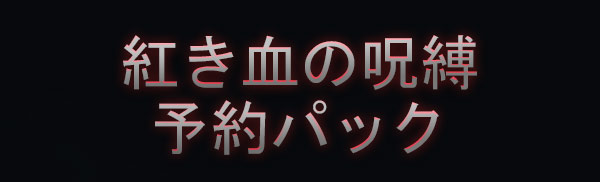 紅き血の呪縛
予約パック