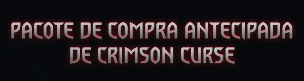 PACOTE DE COMPRA ANTECIPADA
DE CRIMSON CURSE 

