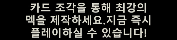 카드 조각을 통해 최강의 덱을 제작하세요.
지금 즉시 플레이하실 수 있습니다!