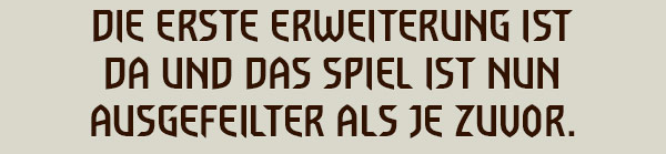 DIE ERSTE ERWEITERUNG IST DA
UND DAS SPIEL IST NUN AUSGEFEILTER ALS JE ZUVOR.