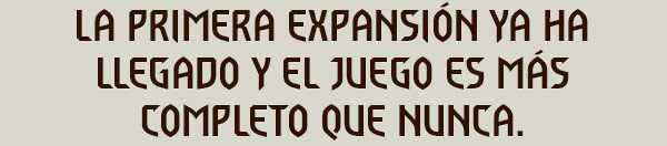 LA PRIMERA EXPANSIÓN YA HA LLEGADO
Y EL JUEGO ES MÁS COMPLETO QUE NUNCA.