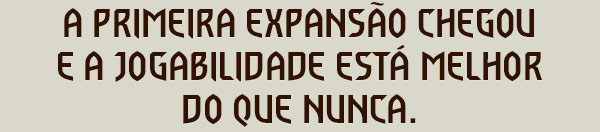 A PRIMEIRA EXPANSÃO CHEGOU
E A JOGABILIDADE ESTÁ MELHOR DO QUE NUNCA.