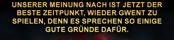Unserer Meinung nach ist jetzt der beste Zeitpunkt, wieder GWENT zu spielen, denn es sprechen so einige gute Gründe dafür.