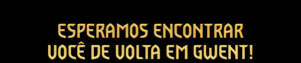 Esperamos encontrar você de volta em GWENT!