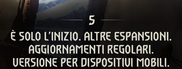 È SOLO L'INIZIO.
ALTRE ESPANSIONI. AGGIORNAMENTI REGOLARI. VERSIONE PER DISPOSITIVI MOBILI.