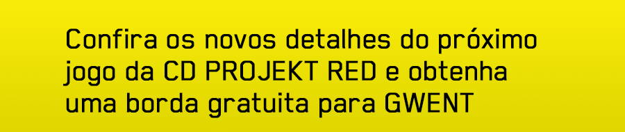Confira os novos detalhes do próximo jogo da CD PROJEKT RED
e obtenha uma borda gratuita para GWENT
