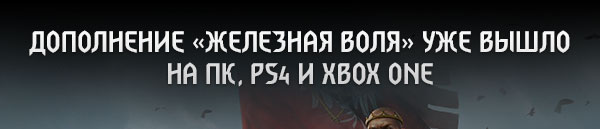 ДОПОЛНЕНИЕ «ЖЕЛЕЗНАЯ ВОЛЯ» УЖЕ ВЫШЛО 
НА ПК, PS4 и XBOX ONE