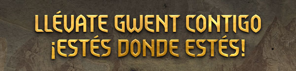 LLÉVATE GWENT CONTIGO
¡ESTÉS DONDE ESTÉS!