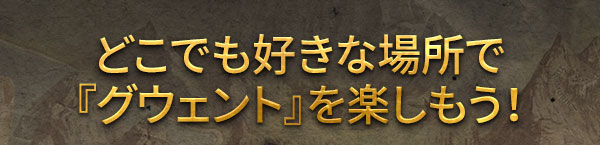 どこでも好きな場所で
『グウェント』を楽しもう！