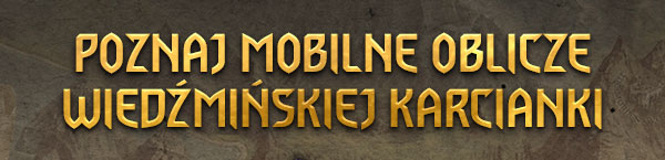 POZNAJ MOBILNE OBLICZE
WIEDŹMIŃSKIEJ KARCIANKI