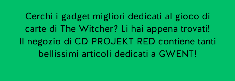 Cerchi i gadget migliori dedicati al gioco di carte di The Witcher? Li hai appena trovati!
Il negozio di CD PROJEKT RED contiene tanti bellissimi articoli dedicati a GWENT!