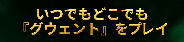 いつでもどこでも<br />
『グウェント』をプレイ